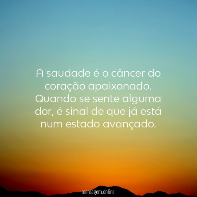 A saudade é o câncer do coração apaixonado