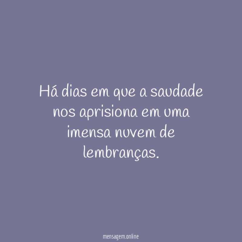 Há dias em que a saudade nos aprisiona