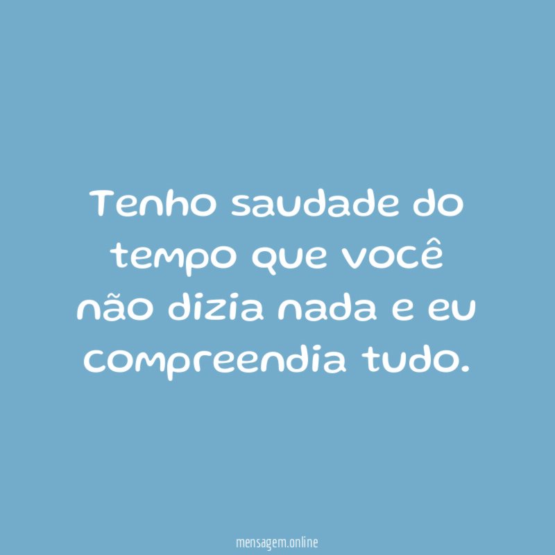 Tenho saudade do tempo que você não dizia