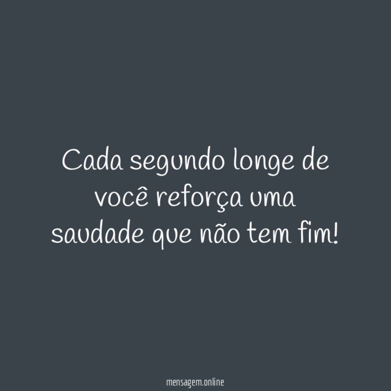Cada segundo longe de você reforça uma saudade