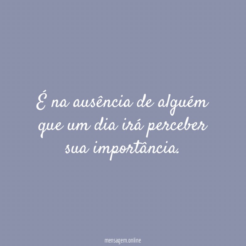 É na ausência de alguém que um dia