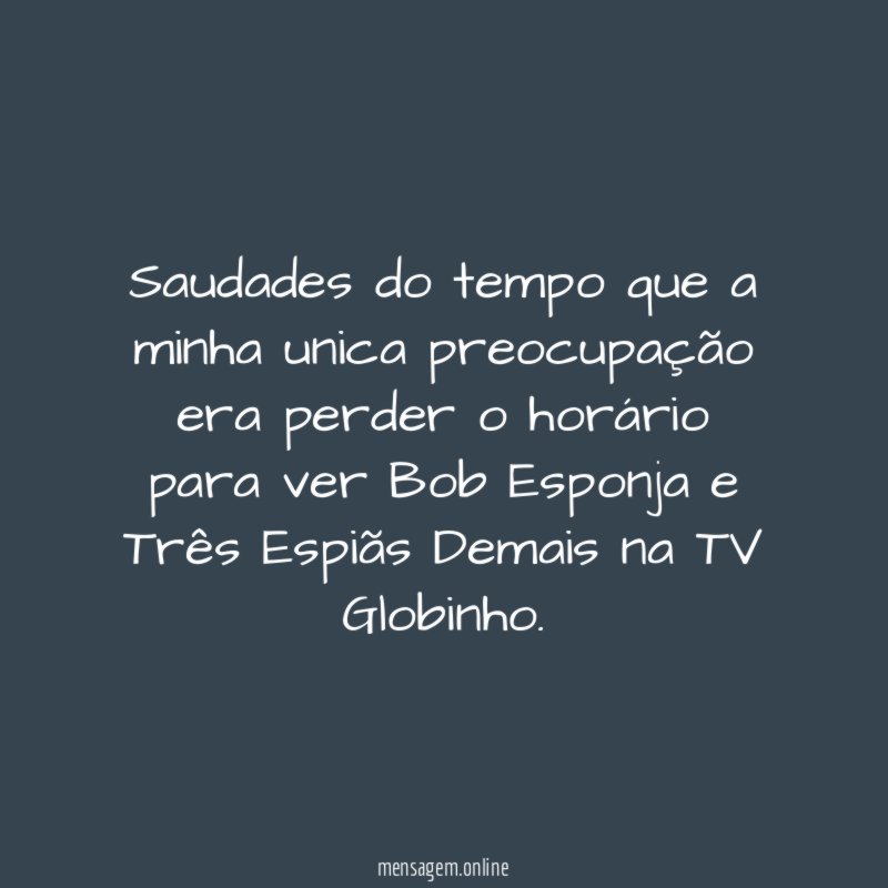 Saudades do tempo que a minha unica preocupação