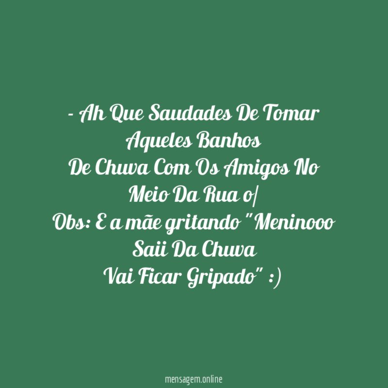 - Ah Que Saudades De Tomar Aqueles Banhos
De Chuva Com Os Amigos No Meio Da Rua o/