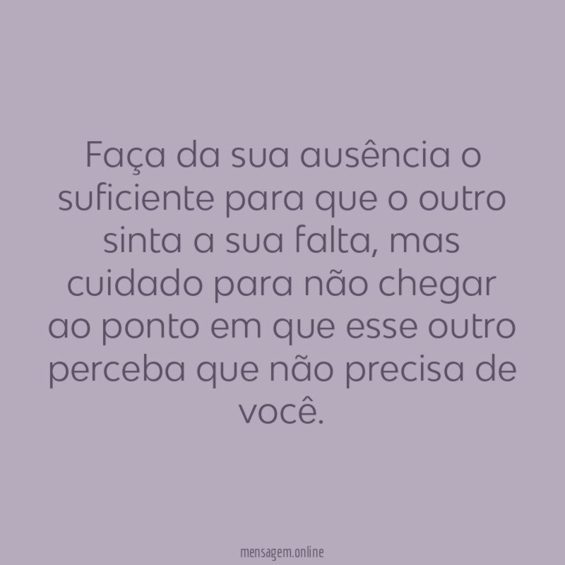 Faça da sua ausência o suficiente para que