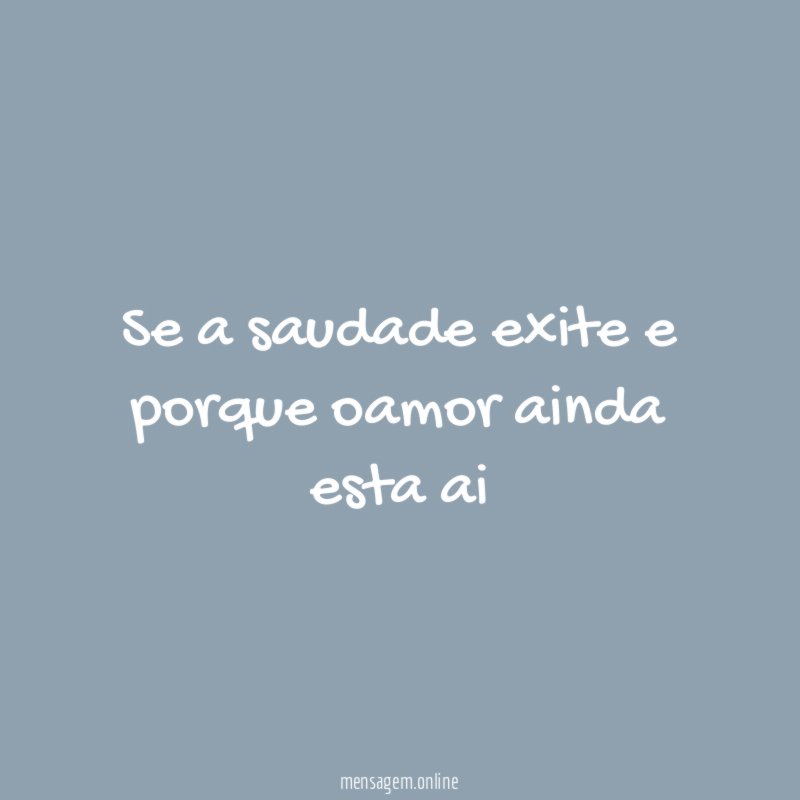 Se a saudade exite e porque oamor ainda esta ai