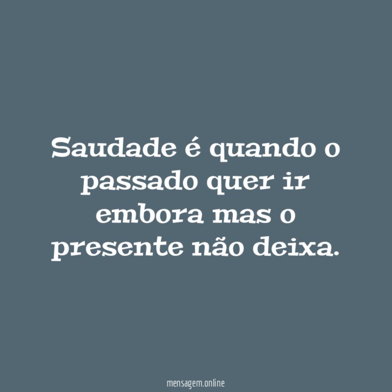 Saudade é quando o passado quer ir embora