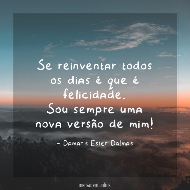 Se reinventar todos os dias é que é felicidade