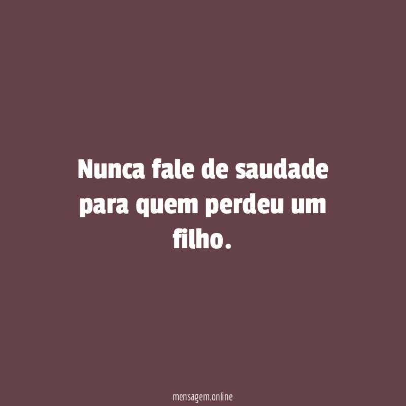 Nunca fale de saudade para quem perdeu um filho
