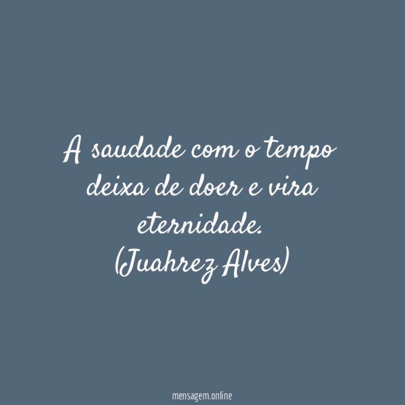 A saudade com o tempo deixa de doer e vira eternidade
