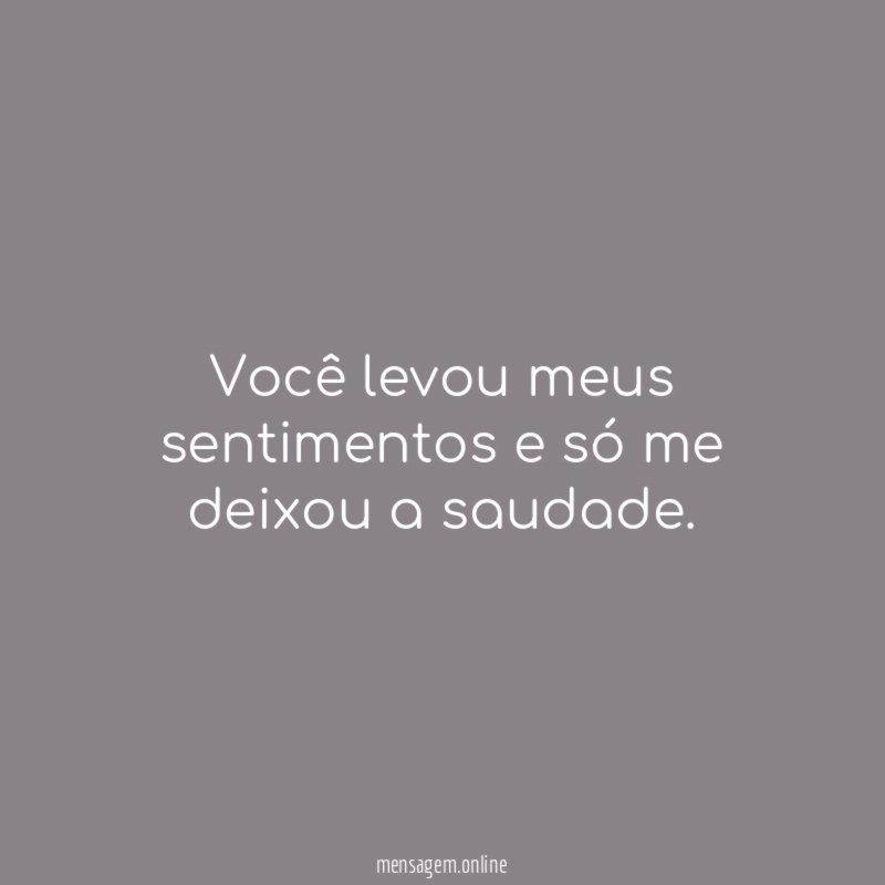 Você levou meus sentimentos e só me deixou a saudade