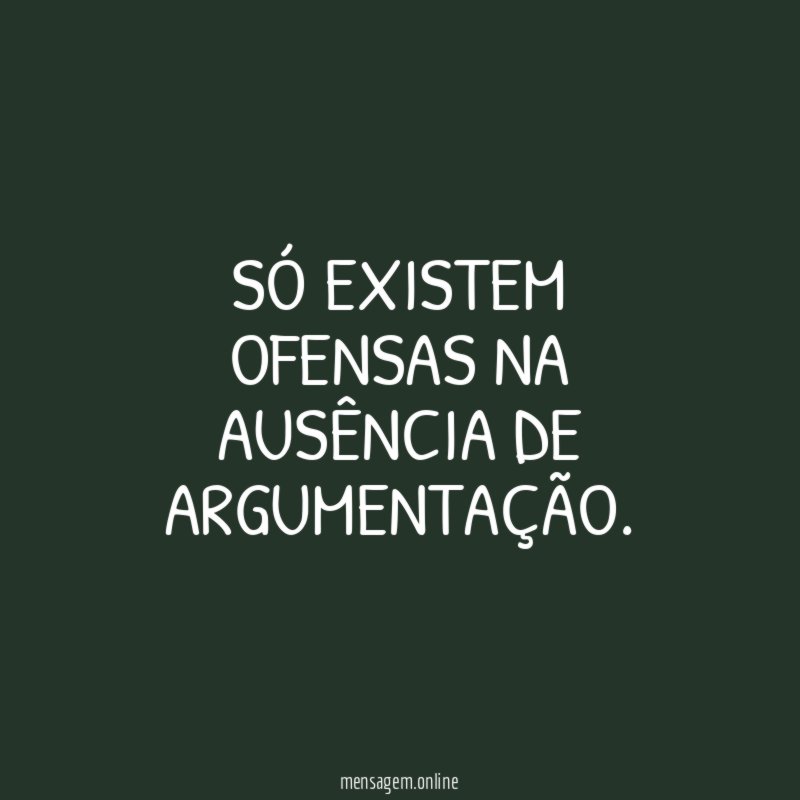 Só existem ofensas na ausência de argumentação