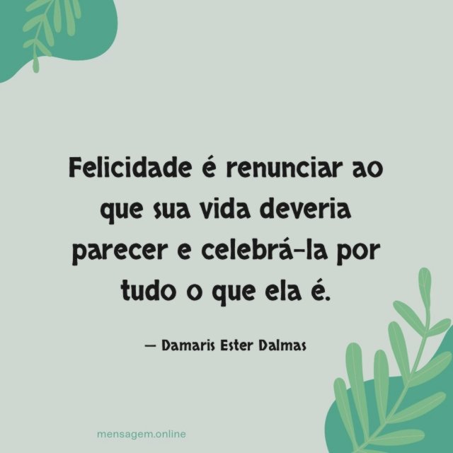 Felicidade é renunciar ao que sua vida deveria