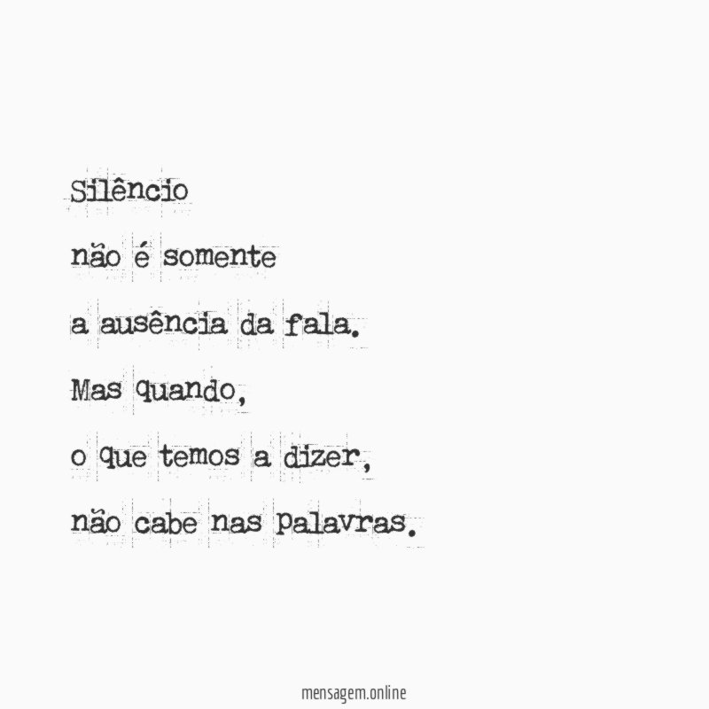 Silêncio
não é somente
a ausência da fala.
Mas quando,
o que temos a dizer,
não cabe nas palavras.