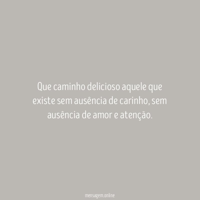 Que caminho delicioso aquele que existe sem ausência de carinho