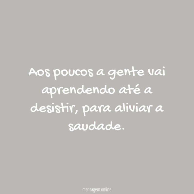 Aos poucos a gente vai aprendendo até a desistir