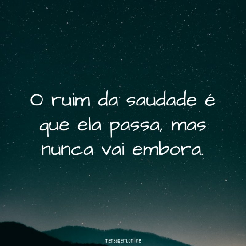 O ruim da saudade é que ela passa