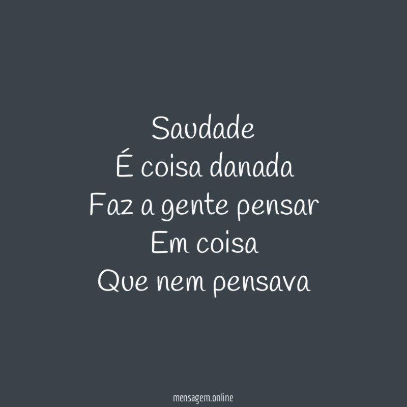 Saudade É coisa danada Faz a gente pensar Em coisa Que nem pensava