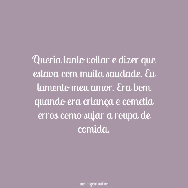 Queria tanto voltar e dizer que estava com muita saudade