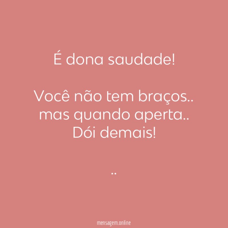 É dona saudade!
Você não tem braços..
mas quando aperta..
Dói demais!