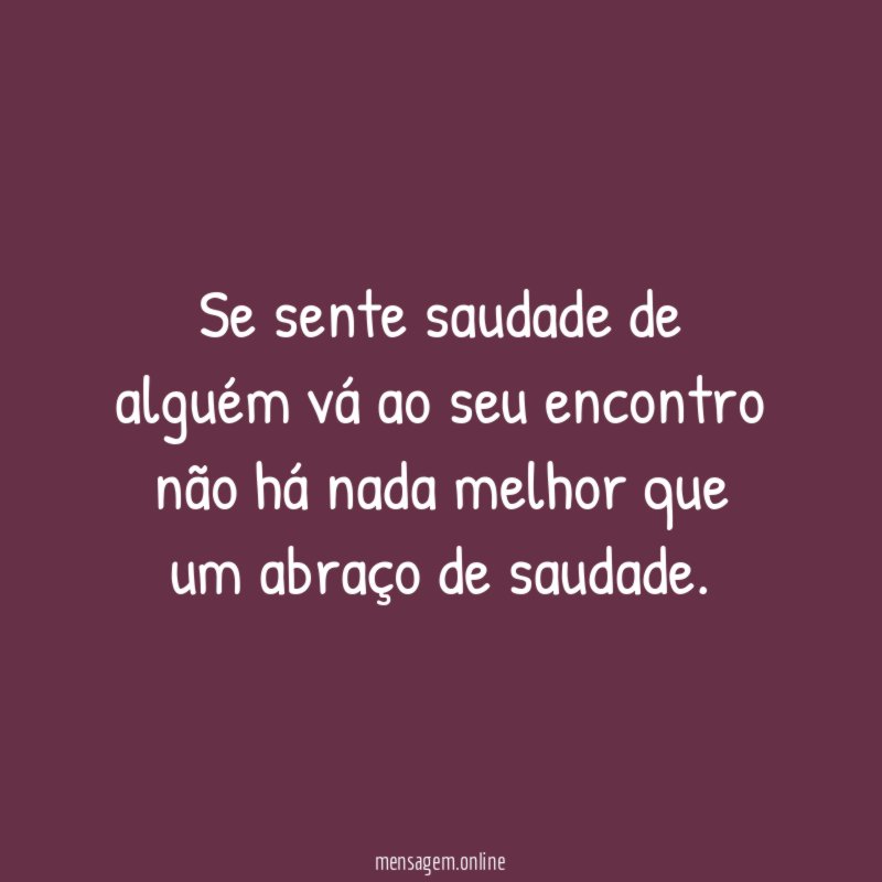 Se sente saudade de alguém vá ao seu