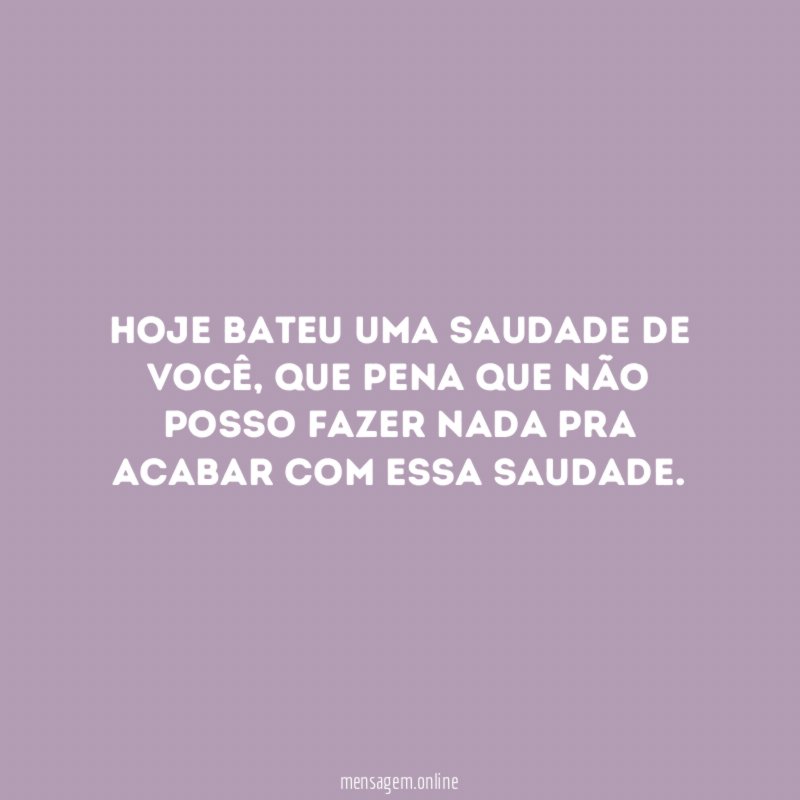 Hoje bateu uma saudade de você