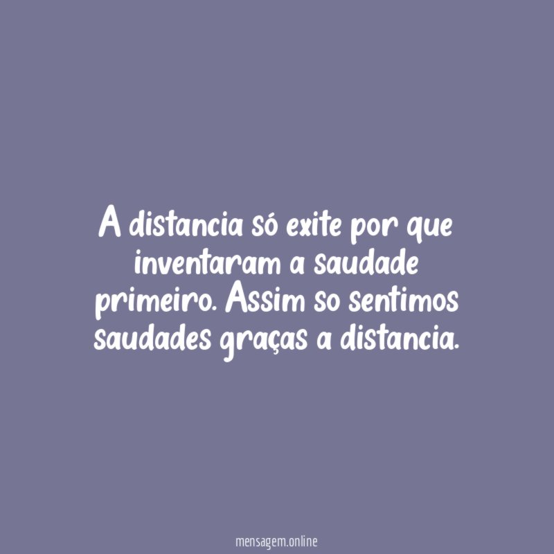 A distancia só exite por que inventaram a saudade primeiro