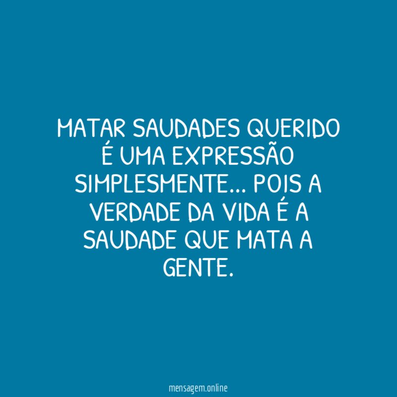 MATAR SAUDADES QUERIDO É UMA EXPRESSÃO SIMPLESMENTE