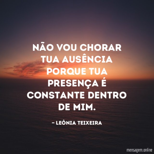 Não vou chorar tua ausência porque tua presença