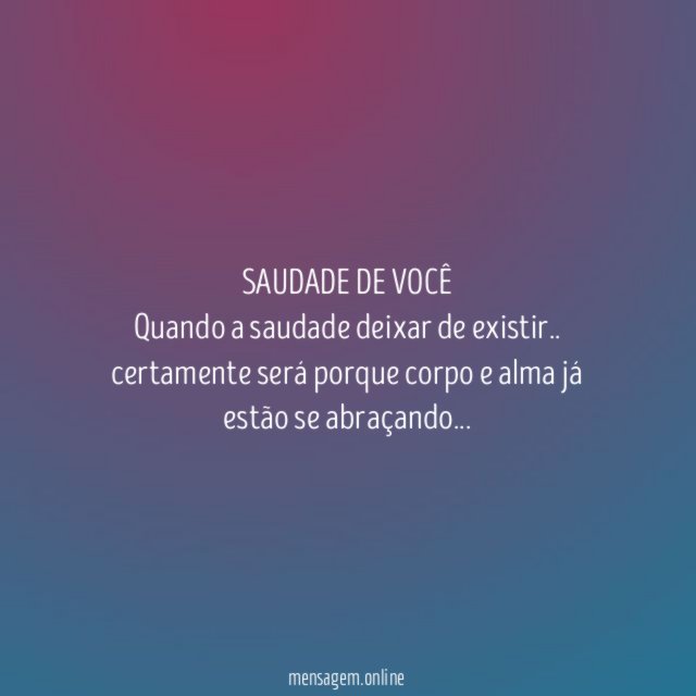 SAUDADE DE VOCÊ Quando a saudade deixar de existir