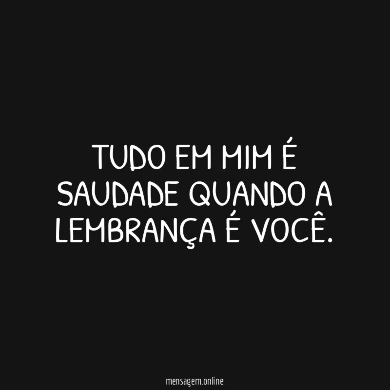 Tudo em mim é saudade quando a lembrança é você