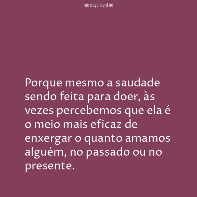Porque mesmo a saudade sendo feita para doer