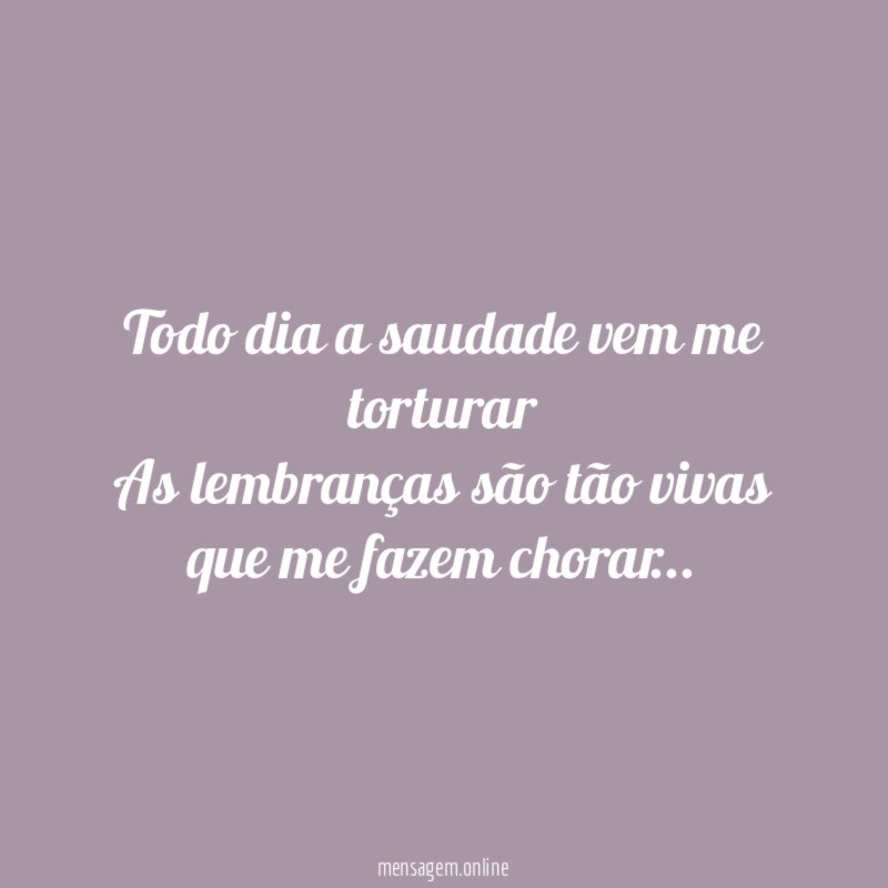 Todo dia a saudade vem me torturar As lembranças