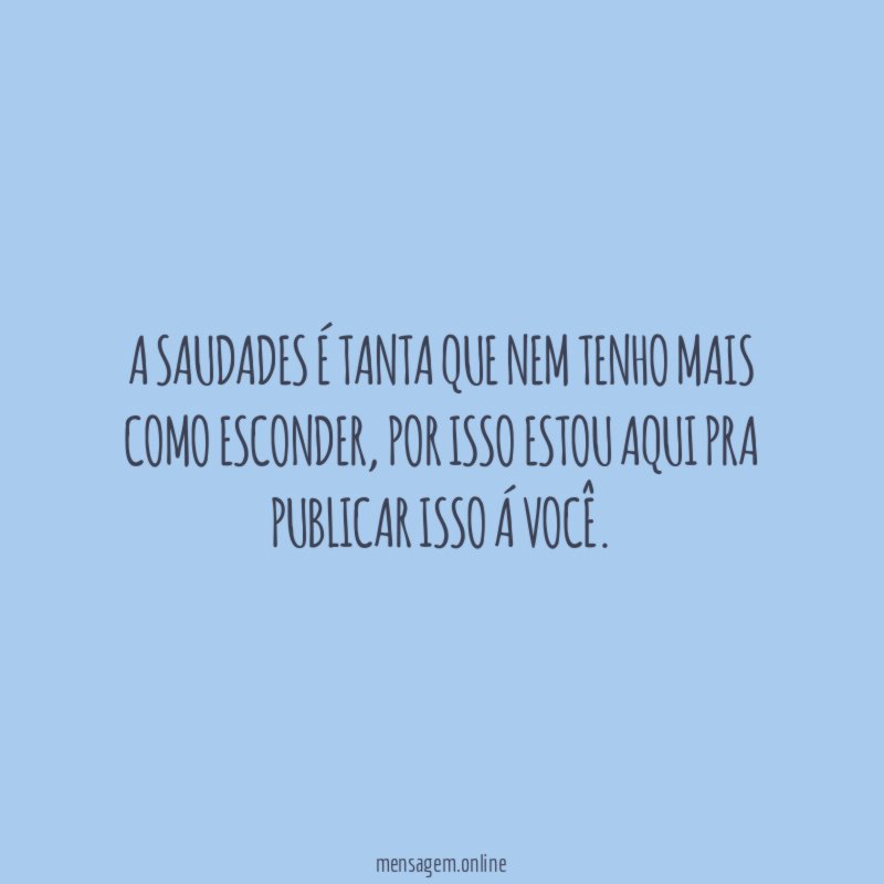 A saudades é tanta que nem tenho mais como esconder