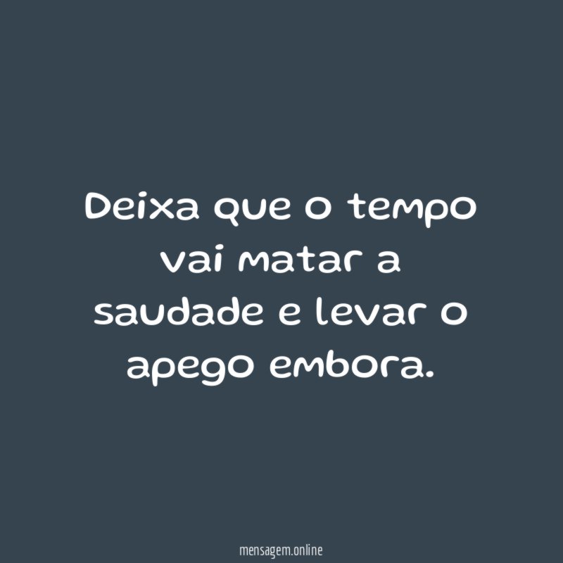 Deixa que o tempo vai matar a saudade
