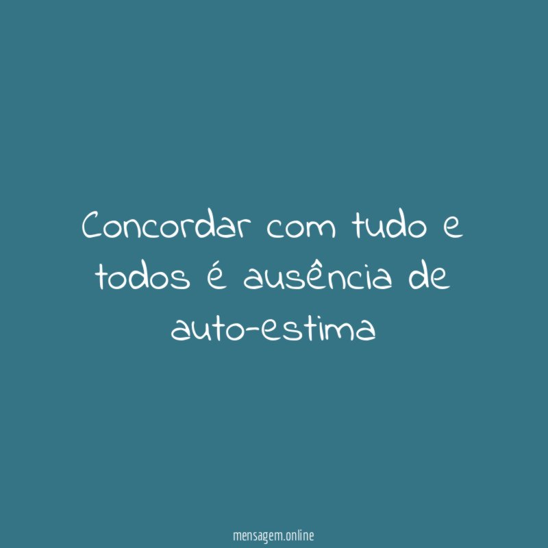 Concordar com tudo e todos é ausência de auto-estima"