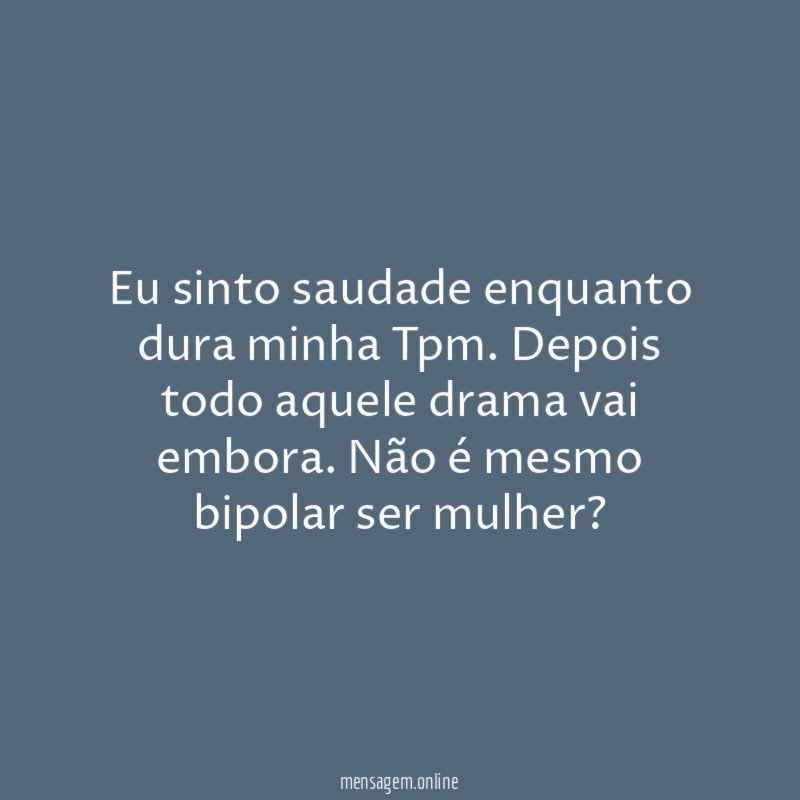 Eu sinto saudade enquanto dura minha Tpm