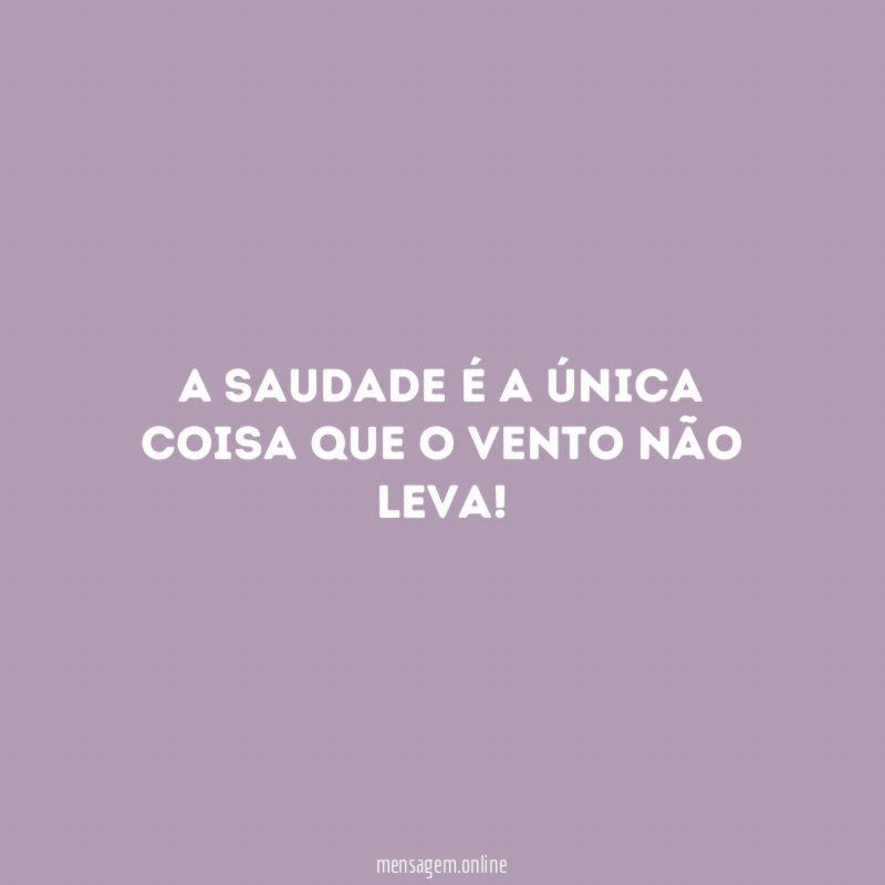 A saudade é a única coisa que o vento não leva