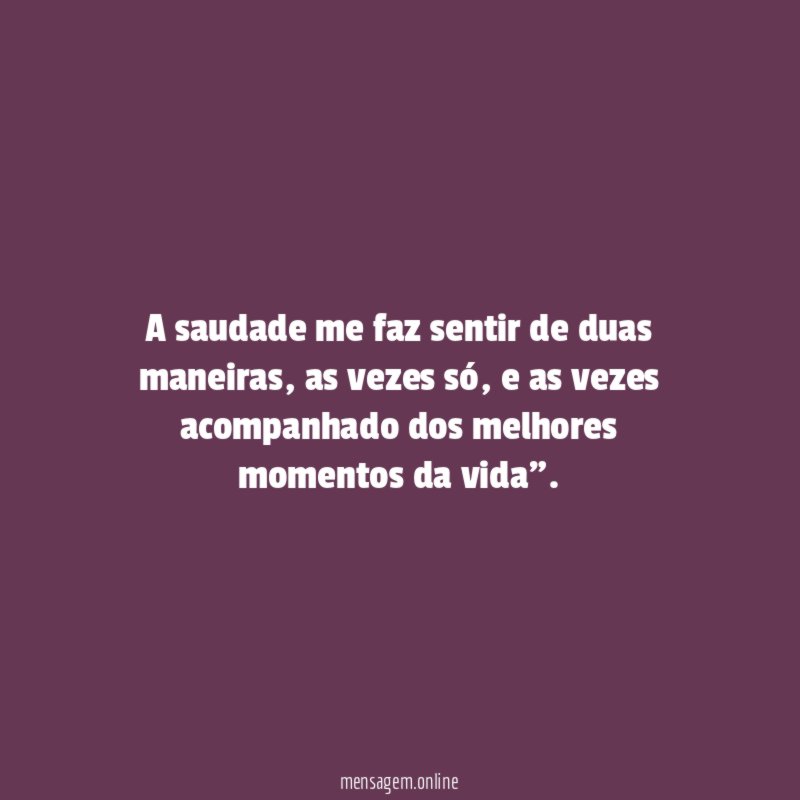 A saudade me faz sentir de duas maneiras