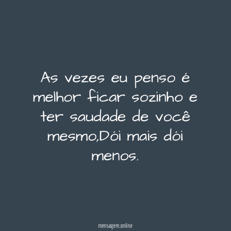As vezes eu penso é melhor ficar sozinho