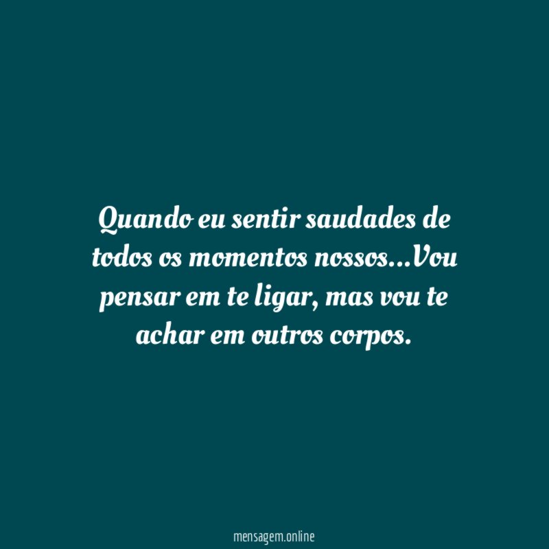 Quando eu sentir saudades de todos os momentos nossos
