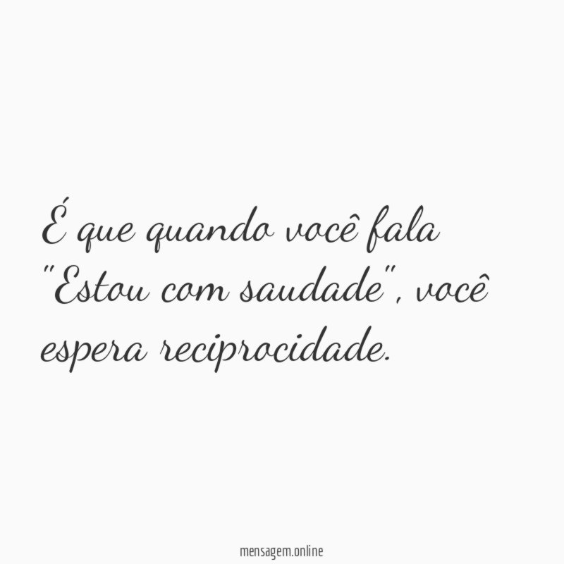 É que quando você fala "Estou com saudade"