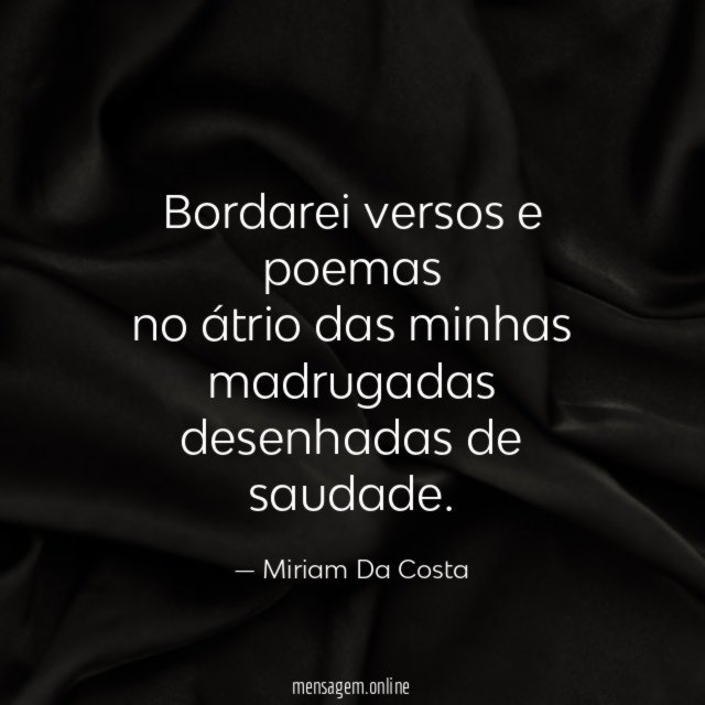 Bordarei versos e poemas no átrio das minhas madrugadas desenhadas de saudade