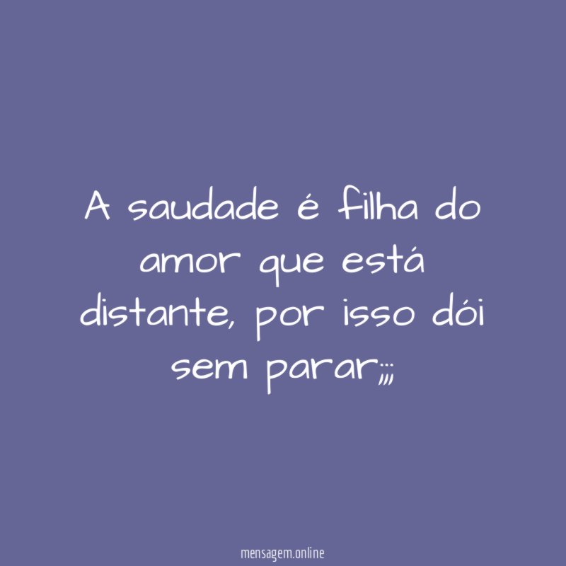 A saudade é filha do amor que está distante