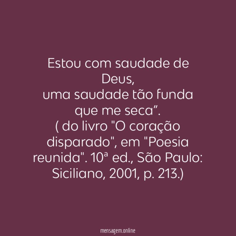 “Estou com saudade de Deus,
uma saudade tão funda que me seca”.