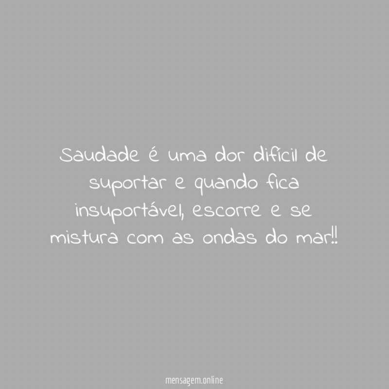 Saudade é uma dor difícil de suportar e quando fica insuportável