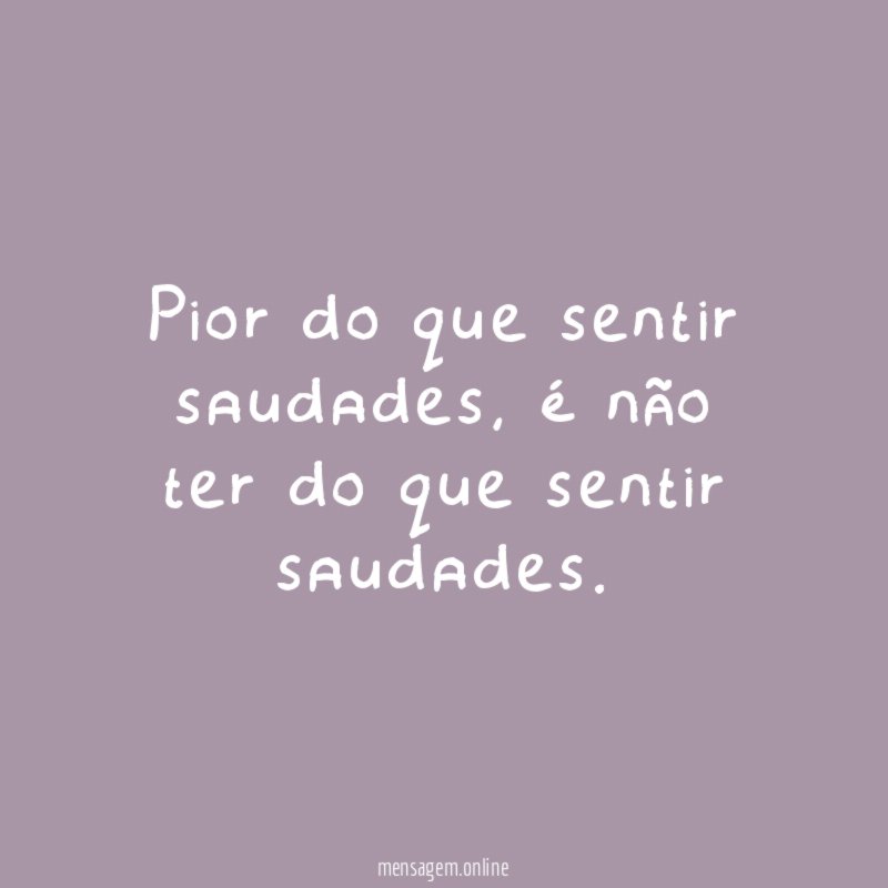 Pior do que sentir saudades