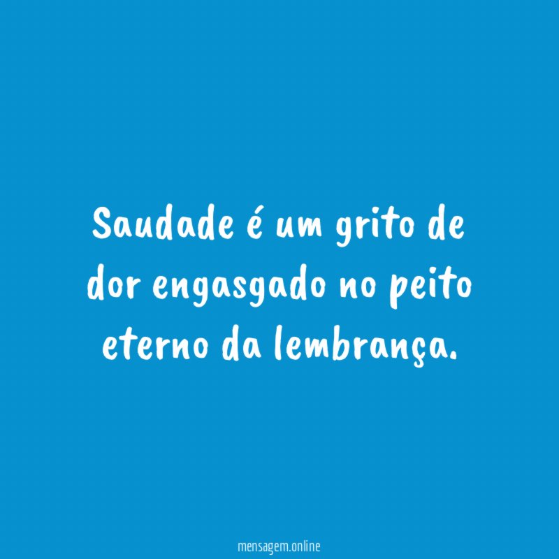 Saudade é um grito de dor engasgado no peito eterno da lembrança