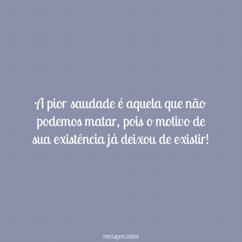 A pior saudade é aquela que não podemos matar