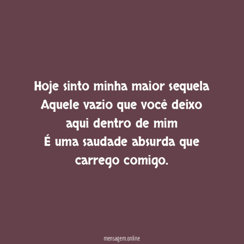 Hoje sinto minha maior sequela Aquele vazio que você