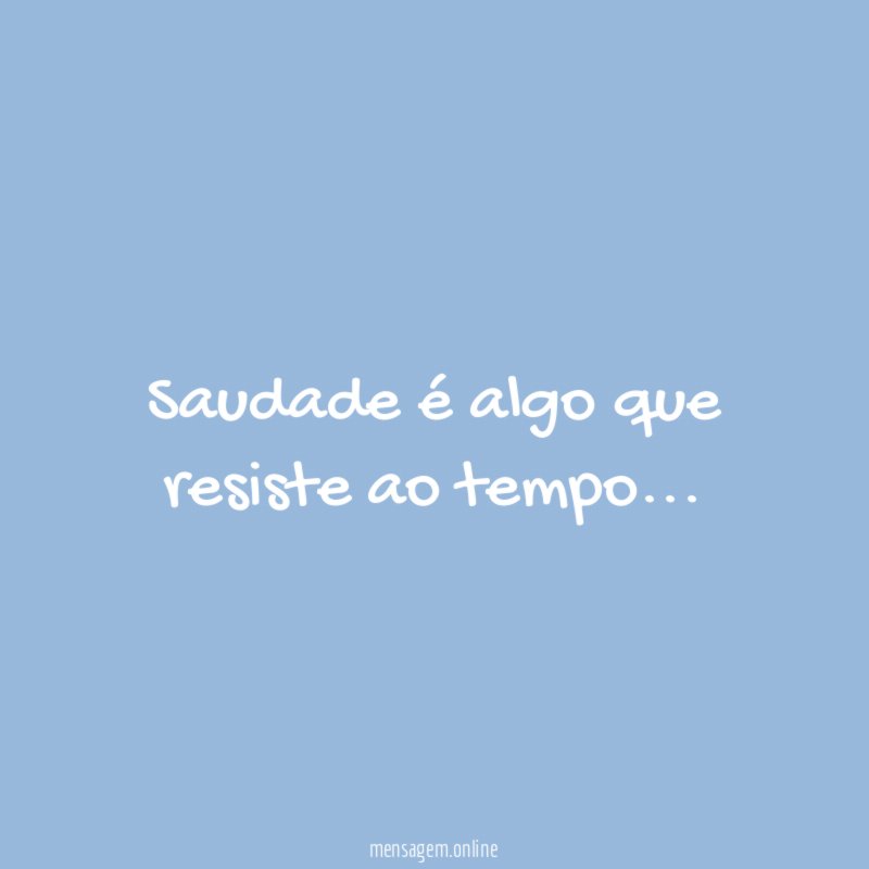 Saudade é algo que resiste ao tempo